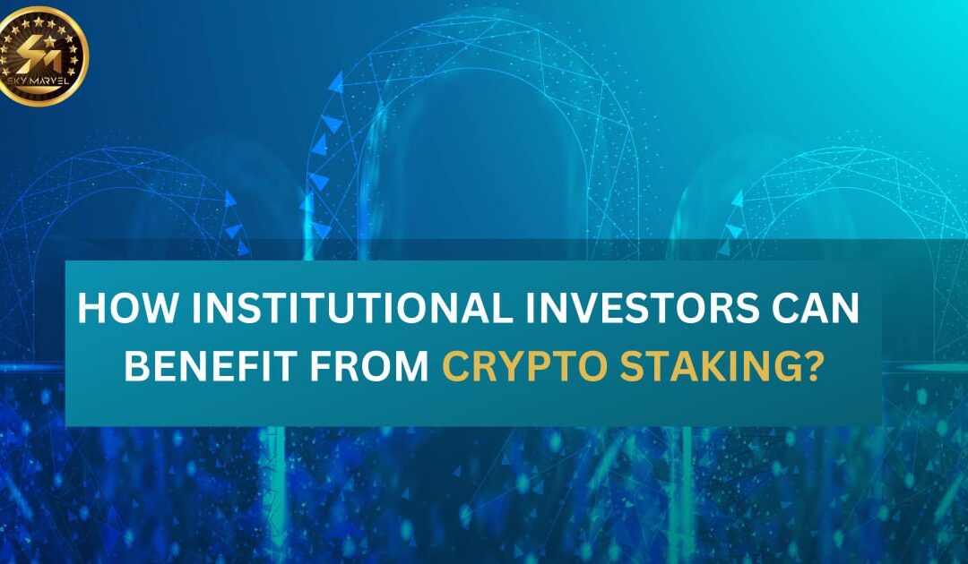 How Institutional Investors Can Benefit from Crypto Staking?